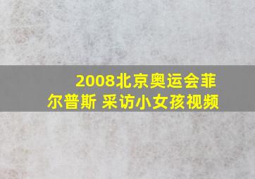 2008北京奥运会菲尔普斯 采访小女孩视频